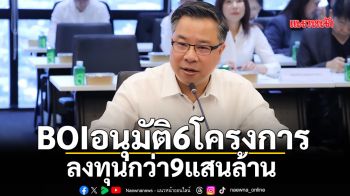 BOIอนุมัติ6โครงการ ลงทุนกว่า9แสนล้าน