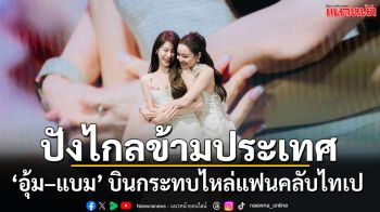 ปังข้ามประเทศ! ‘อุ้ม– แบม’ ดังไกลแบบฉุดไม่อยู่  บินกระทบไหล่แฟนคลับไทเป