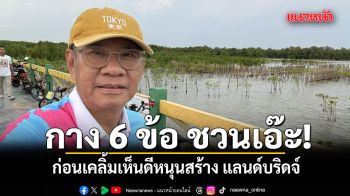 สมชัย กาง 6 ข้อ ชวนเอ๊ะ ก่อนเคลิ้มเห็นดีหนุนสร้าง แลนด์บริดจ์