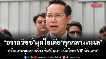 อรรถวิชช์ ผุดไอเดีย คุกกลางทะเล ปรับแท่นขุดเจาะร้าง ขังจีนเทา-นักโทษ VIP ตัวแสบ