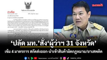 ปลัด มท.สั่งผู้ว่าฯ 31 จังหวัด เข้ม 4 มาตรการ สกัดส่งออก-นำเข้าสินค้าผิดกฎหมาย/ยาเสพติด