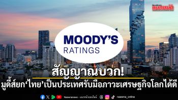 สัญญาณบวก! มูดี้ส์ยก ไทย เป็นประเทศรับมือภาวะเศรษฐกิจโลกได้ดี