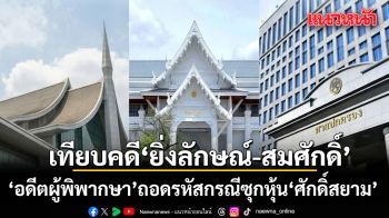 อดีตผู้พิพากษา เทียบบรรทัดฐานคดียิ่งลักษณ์-สมศักดิ์ ถอดรหัสกรณีซุกหุ้นศักดิ์สยาม