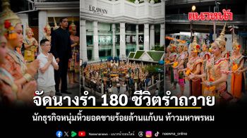 นักธุรกิจหนุ่มหิ้วยอดขายร้อยล้านแก้บน ท้าวมหาพรหม จัดนางรำ 180 ชีวิตรำถวายกลางราชประสงค์ ชมคลิป