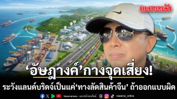 อัษฎางค์ กางจุดเสี่ยง! ระวังแลนด์บริดจ์เป็นแค่ ทางลัดสินค้าจีน ถ้าออกแบบโครงการผิด