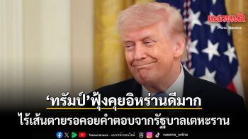 ทรัมป์ฟุ้งเจรจากับอิหร่านดีมาก ไร้เส้นตายรอคำตอบจากรัฐบาลเตหะราน