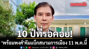10 ปีที่รอคอย! พร้อมพงศ์ คัมแบ็กการเมือง 11 พ.ค.นี้ ย้ำ จุดยืนไม่เคยเปลี่ยน ยังอยู่ข้างปชช.เหมือนเดิม