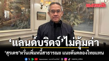 สุรเดช ชี้แลนด์บริดจ์ไม่คุ้มค่า หวั่นเพิ่มหนี้สาธารณะ แนะดันคลองไทยแทน