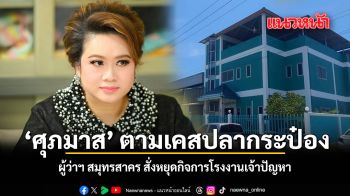 \'ศุภมาส\' ตามเคสปลากระป๋อง ผู้ว่าฯ สมุทรสาคร สั่งหยุดกิจการโรงงานเจ้าปัญหา