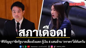 สภาเดือด! ศิริกัญญา ซัดรัฐบาลเสี่ยงถังแตก กู้เงิน 4 แสนล้าน ภราดร โต้ทันควัน