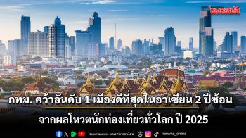 กทม. คว้าอันดับ 1 เมืองดีที่สุดในอาเซียน 2 ปีซ้อน จากโพลระดับโลกปี 2025