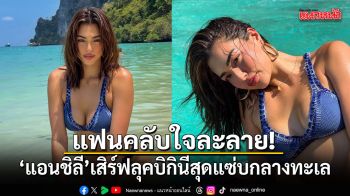 แฟนคลับใจละลาย! แอนชิลี เสิร์ฟลุคบิกินีสุดแซ่บกลางทะเล