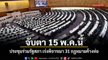 จับตา 15 พ.ค.นี้ ประชุมร่วมรัฐสภา เร่งพิจารณา 31 กฎหมายค้างท่อ