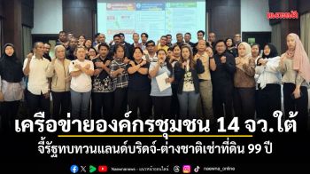 เครือข่ายองค์กรชุมชน 14 จว.ใต้ จี้รัฐทบทวนแลนด์บริดจ์-ต่างชาติเช่าที่ดิน 99 ปี