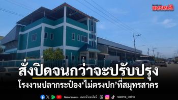 ผู้ว่าฯสมุทรสาคร สั่งปิดโรงงานปลากระป๋อง จนกว่าจะปรับปรุงมาตรฐาน ย้ำฉลาก-สินค้าต้องตรงปก