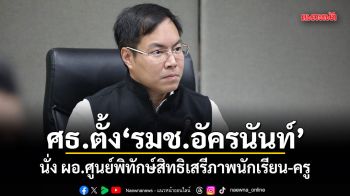 ศธ.ตั้ง รมช.อัครนันท์ นั่ง ผอ.ศูนย์พิทักษ์สิทธิเสรีภาพนักเรียน-ครู