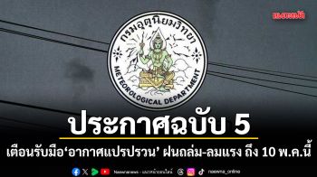 อุตุฯประกาศฉบับ 5 เตือนรับมือ อากาศแปรปรวน ฝนถล่ม-ลมแรง ถึง 10 พ.ค.นี้