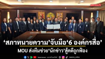 สภาทนายความ จับมือ 6 องค์กรสื่อ MOU ส่งทีมช่วยนักข่าว สู้คดีถูกฟ้อง