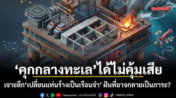 คุกกลางทะเล ได้ไม่คุ้มเสีย! เจาะลึก เปลี่ยนแท่นร้างเป็นเรือนจำ ฝันที่อาจกลายเป็นภาระ?