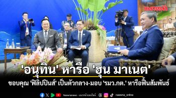 \'อนุทิน\' หารือ \'ฮุน มาเนต\' ขอบคุณ \'ฟิลิปปินส์\' เป็นตัวกลาง-มอบ \'รมว.กต.\' หารือฟื้นสัมพันธ์