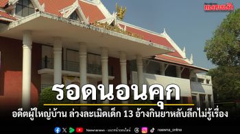 รอดนอนคุก ศาลให้ประกัน อดีตผู้ใหญ่บ้าน ล่วงละเมิดเด็ก 13 อ้างกินยาหลับลึกไม่รู้เรื่อง