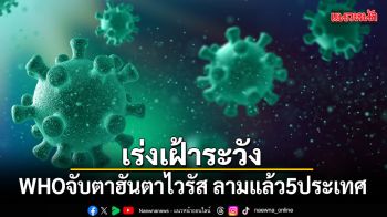 เร่งเฝ้าระวัง! WHO จับตาฮันตาไวรัส ลามแล้ว 5 ประเทศ
