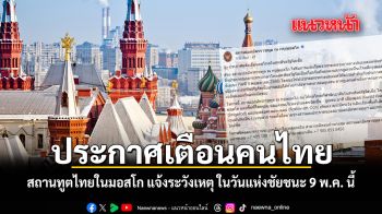 ประกาศเตือนคนไทย สถานทูตไทยในมอสโก แจ้งระวังเหตุ ในวันแห่งชัยชนะ 9 พ.ค. นี้