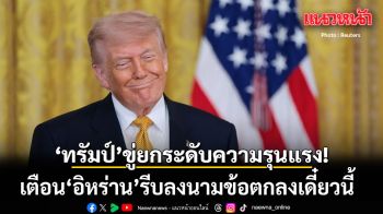 ทรัมป์ เตือนอิหร่าน รีบลงนามข้อตกลงเดี๋ยวนี้ หรืออยากเจอหนักกว่าเดิม!