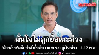 ปชป. เผย ฝ่ายค้าน ผนึกกำลังยื่นตีความ พ.ร.ก.กู้เงิน ช่วง 11-12 พ.ค. มั่นใจไม่ถูกยื้อเตะถ่วง