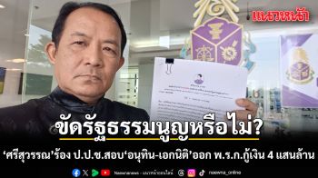 ศรีสุวรรณ ร้อง ป.ป.ช.สอบ อนุทิน-เอกนิติ ออก พ.ร.ก.กู้เงิน 4 แสนล้าน ขัดรัฐธรรมนูญหรือไม่