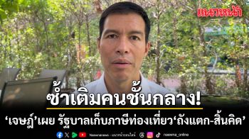 เจษฎ์ เผย รัฐบาล เก็บภาษีท่องเที่ยว ถังแตก-สิ้นคิด ซ้ำเติมคนชั้นกลาง