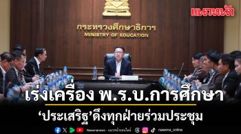 ประเสริฐ นั่งหัวโต๊ะ ประชุมทุกภาคส่วน ระดมความคิดเห็นเร่งคลอด พรบ.การศึกษาแห่งชาติ