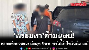 ช็อก! พระมหา ค้ามนุษย์ อ้างมีแบ็กใหญ่ หลอกเด็กบวชเณร เล็กสุด 5 ขวบ พาไปเรี่ยไรเงินที่มาเลย์