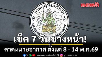 มาแล้ว! กรมอุตุฯคาดหมายอากาศ 7 วันข้างหน้า ตั้งแต่ 8 - 14 พ.ค.69