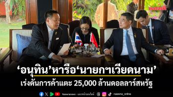 อนุทิน หารือนายกฯเวียดนาม เร่งดันการค้าแตะ 25,000 ล้านดอลลาร์สหรัฐ