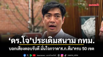 ดร.โจ ประเดิมสนาม กทม. บอกเสียงตอบรับดี มั่นใจกวาด ส.ก.ส้ม ครบ 50 เขต