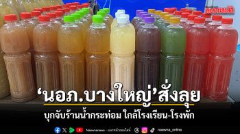 นอภ.บางใหญ่ สั่งลุย บุกจับร้านน้ำกระท่อมเปิดเย้ยกฎหมาย ใกล้โรงเรียน-โรงพัก