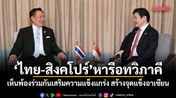 ไทย-สิงคโปร์ หารือทวิภาคี เห็นพ้องร่วมกันเสริมความแข็งแกร่ง สร้างจุดแข็งอาเซียน