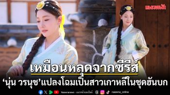เหมือนหลุดจากซีรีส์! นุ่น วรนุช แปลงโฉมเป็นสาวเกาหลีในชุดฮันบก