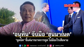 อนุทิน จับมือ ฮุนมาเนต ทูตนิค ชี้แค่มารยาทการทูต ไม่มีอะไรเสียหาย