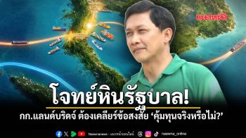 โจทย์หินรัฐบาล! กก.แลนด์บริดจ์ ต้องเคลียร์ข้อสงสัย \'คุ้มทุนจริงหรือไม่?\'