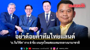 อย่าด้อยค่าทีมไทยแลนด์ อ.วันวิชิต กาง 8 ข้อ เกมรุกไทยสยบเขมรกลางนานาชาติ