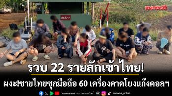 ทหารพรานรวบ 22 รายลอบข้ามแดน-ผงะ!ชายไทยซุกมือถือคาดโยงแก๊งคอลฯ