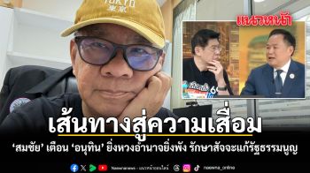 เส้นทางสู่ความเสื่อม สมชัย เตือน อนุทิน ยิ่งหวงอำนาจยิ่งพัง รักษาสัจจะแก้รัฐธรรมนูญ