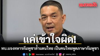ทบ.แจงแค่เข้าใจผิด ทหารกัมพูชา ล้ำแดนไทย ชี้เป็นคนไทยพูดภาษากัมพูชา