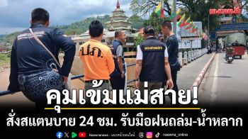 คุมเข้มแม่สาย! สแตนบายรับมือฝนถล่ม-น้ำหลาก เน้นป้องกันตลาดสายลมจอย
