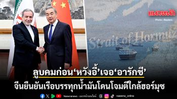 จีน ยืนยันแล้ว เรือบรรทุกน้ำมันโดนโจมตีใกล้ฮอร์มุซ ลูบคมก่อน หวัง อี้ เจอ อารักชี