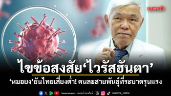 ไขข้อสงสัยไวรัสฮันตา หมอยง ยันไทยเสี่ยงต่ำ! คนละสายพันธุ์ที่ระบาดรุนแรง