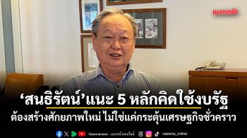 สนธิรัตน์ แนะ 5 หลักคิดใช้งบรัฐ ต้องสร้างศักยภาพใหม่ ไม่ใช่แค่กระตุ้นเศรษฐกิจชั่วคราว