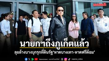 นายกฯอนุทิน ถึงภูเก็ตแล้ว ลุยล้างบางบุกรุกที่ดินรัฐ หาดบางเทา-หาดฟรีด้อม